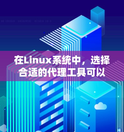 在Linux系统中,选择合适的代理工具可以根据具体需求进行网络流量管理和资源访问控制。以下是针对不同场景的代理工具推荐和配置指南 在Linux系统中,选择合适的代理工具可以根据具体需求进行网络流量管理和资源访问控制。以下是针对不同场景的代理工具推荐和配置指南