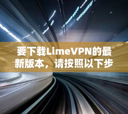 要下载LimeVPN的最新版本，请按照以下步骤操作
