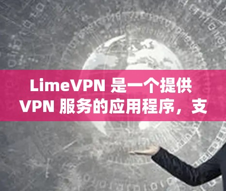 LimeVPN 是一个提供 VPN 服务的应用程序,支持 安卓 操作系统。以下是关于 LimeVPN 安卓 版本 的详细信息 LimeVPN 是一个提供 VPN 服务的应用程序,支持 安卓 操作系统。以下是关于 LimeVPN 安卓 版本 的详细信息