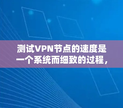 测试VPN节点的速度是一个系统而细致的过程,以下是分步骤的指南,帮助您全面评估和优化VPN连接速度 测试VPN节点的速度是一个系统而细致的过程,以下是分步骤的指南,帮助您全面评估和优化VPN连接速度