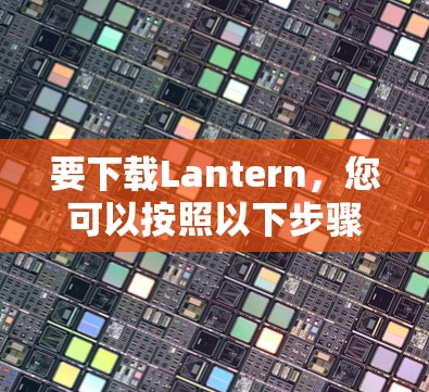 要下载Lantern,您可以按照以下步骤操作 要下载Lantern,您可以按照以下步骤操作