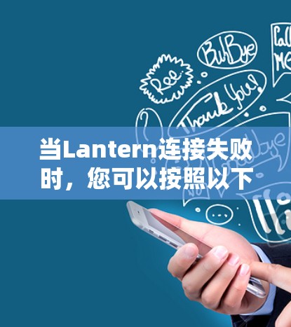 当Lantern连接失败时，您可以按照以下步骤进行排查和解决