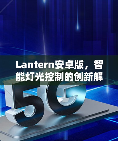Lantern安卓版,智能灯光控制的创新解决方案 Lantern安卓版,智能灯光控制的创新解决方案