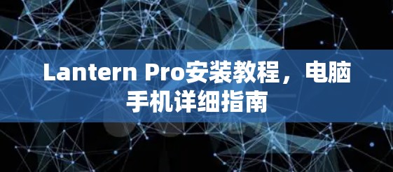 Lantern Pro安装教程,电脑手机详细指南 Lantern Pro安装教程,电脑手机详细指南
