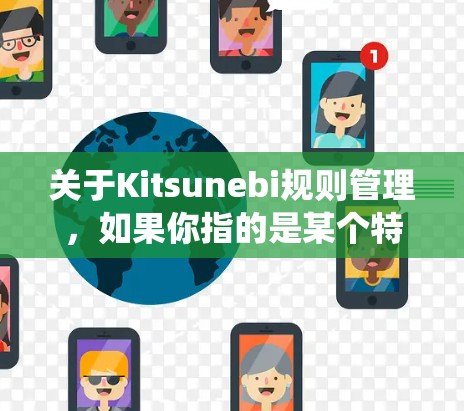 关于Kitsunebi规则管理,如果你指的是某个特定的系统、平台或游戏,请提供更多背景信息,以便我能够给出更准确的解释和建议。以下是一些通用的规则管理原则,可能对你有所帮助 关于Kitsunebi规则管理,如果你指的是某个特定的系统、平台或游戏,请提供更多背景信息,以便我能够给出更准确的解释和建议。以下是一些通用的规则管理原则,可能对你有所帮助