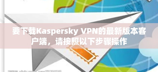 要下载Kaspersky VPN的最新版本客户端，请按照以下步骤操作