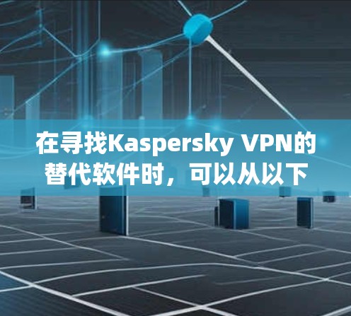 在寻找Kaspersky VPN的替代软件时,可以从以下几个方面进行分析和选择 在寻找Kaspersky VPN的替代软件时,可以从以下几个方面进行分析和选择