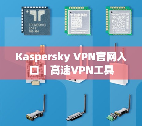 Kaspersky VPN官网入口｜高速VPN工具