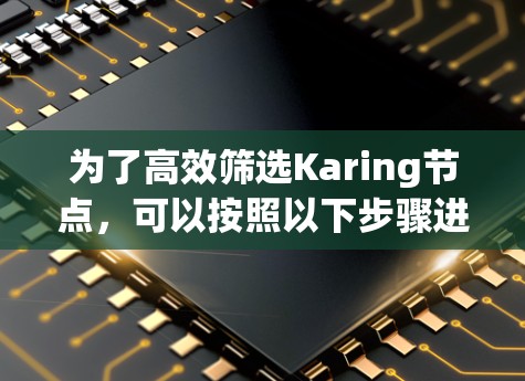 为了高效筛选Karing节点，可以按照以下步骤进行
