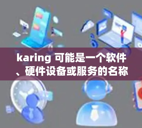 karing 可能是一个软件、硬件设备或服务的名称。如果你指的是某个特定产品的安装指南,请提供更多信息,以便我更好地帮助你 karing 可能是一个软件、硬件设备或服务的名称。如果你指的是某个特定产品的安装指南,请提供更多信息,以便我更好地帮助你