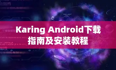 Karing Android下载指南及安装教程 Karing Android下载指南及安装教程