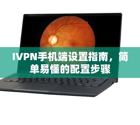 IVPN手机端设置指南，简单易懂的配置步骤