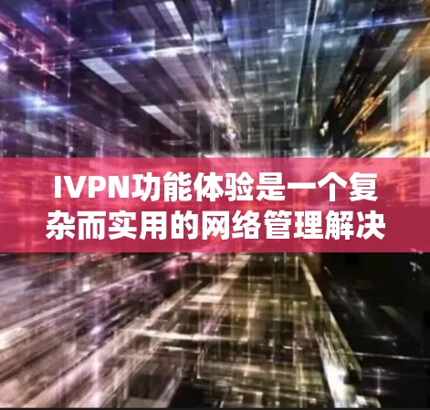 IVPN功能体验是一个复杂而实用的网络管理解决方案,主要用于在VPN之上创建和管理自己的IP地址空间,从而提供了更高的安全性和灵活性。以下是关于IVPN功能体验的详细分析 IVPN功能体验是一个复杂而实用的网络管理解决方案,主要用于在VPN之上创建和管理自己的IP地址空间,从而提供了更高的安全性和灵活性。以下是关于IVPN功能体验的详细分析