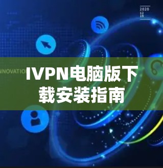 IVPN电脑版下载安装指南 IVPN电脑版下载安装指南