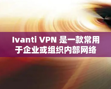 Ivanti VPN 是一款常用于企业或组织内部网络访问的VPN客户端。对于安卓用户，以下是连接Ivanti VPN的步骤