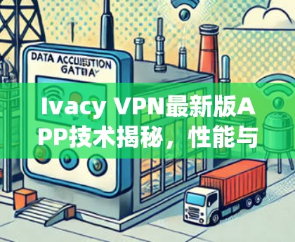 Ivacy VPN最新版APP技术揭秘，性能与安全的双重升级