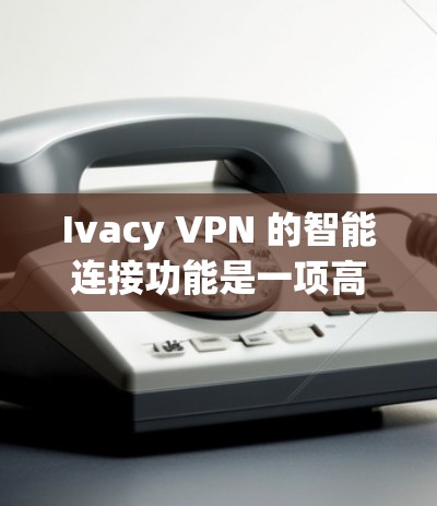 Ivacy VPN 的智能连接功能是一项高级功能,旨在通过智能算法优化您的 VPN 连接体验。以下是该功能的详细介绍 Ivacy VPN 的智能连接功能是一项高级功能,旨在通过智能算法优化您的 VPN 连接体验。以下是该功能的详细介绍