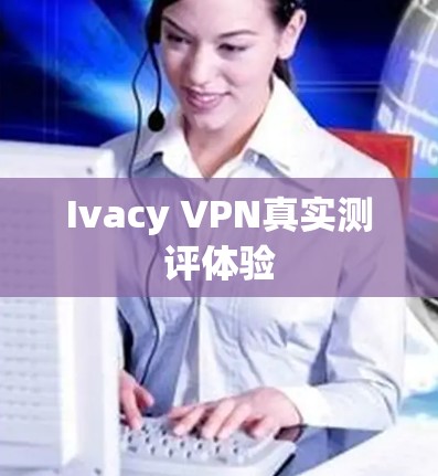 Ivacy VPN真实测评体验