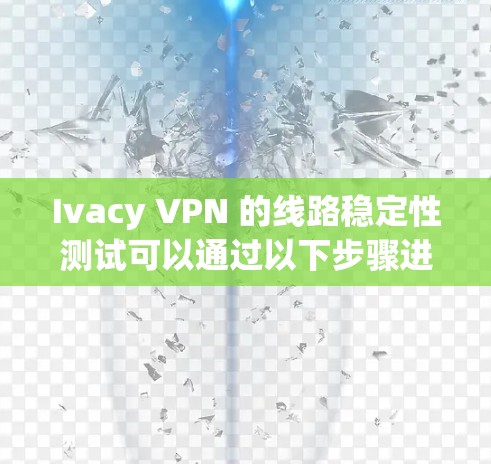 Ivacy VPN 的线路稳定性测试可以通过以下步骤进行
