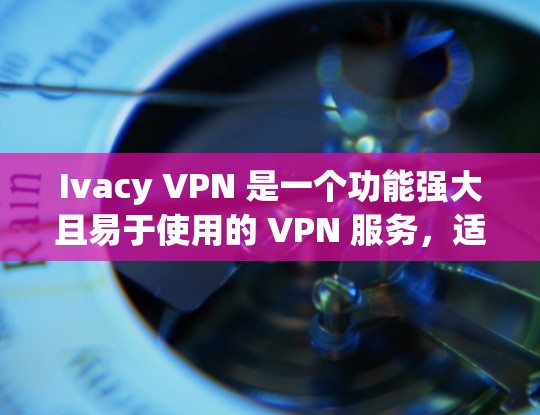 Ivacy VPN 是一个功能强大且易于使用的 VPN 服务，适合需要保护隐私和匿名的用户。以下是其关键特点