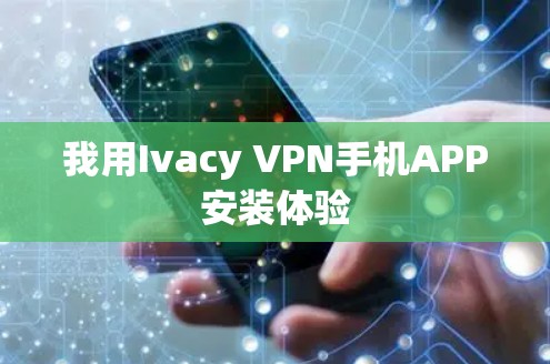 我用Ivacy VPN手机APP安装体验 我用Ivacy VPN手机APP安装体验