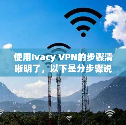 使用Ivacy VPN的步骤清晰明了，以下是分步骤说明