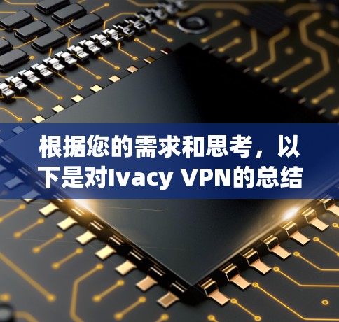 根据您的需求和思考,以下是对Ivacy VPN的总结及推荐的其他VPN软件的分析 根据您的需求和思考,以下是对Ivacy VPN的总结及推荐的其他VPN软件的分析