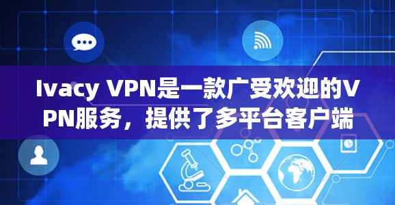 Ivacy VPN是一款广受欢迎的VPN服务,提供了多平台客户端,确保用户在不同设备上都能顺畅使用。以下是对Ivacy VPN各客户端的详细推荐,帮助您选择最适合的版本 Ivacy VPN是一款广受欢迎的VPN服务,提供了多平台客户端,确保用户在不同设备上都能顺畅使用。以下是对Ivacy VPN各客户端的详细推荐,帮助您选择最适合的版本
