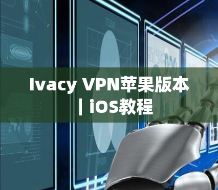 Ivacy VPN苹果版本｜iOS教程
