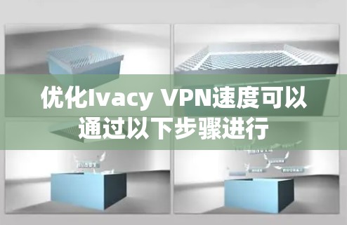 优化Ivacy VPN速度可以通过以下步骤进行