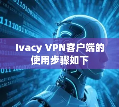 Ivacy VPN客户端的使用步骤如下 Ivacy VPN客户端的使用步骤如下