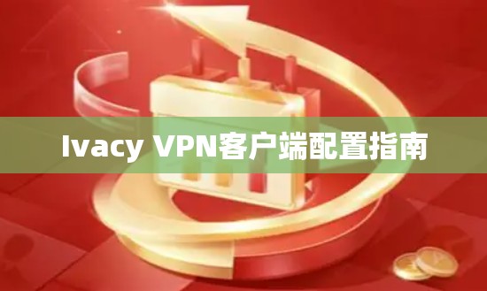 Ivacy VPN客户端配置指南 Ivacy VPN客户端配置指南