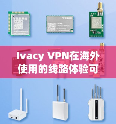 Ivacy VPN在海外使用的线路体验可以通过以下几个方面进行分析,总结其优缺点和适用性 Ivacy VPN在海外使用的线路体验可以通过以下几个方面进行分析,总结其优缺点和适用性