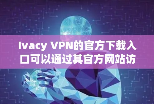 Ivacy VPN的官方下载入口可以通过其官方网站访问。以下是步骤 Ivacy VPN的官方下载入口可以通过其官方网站访问。以下是步骤