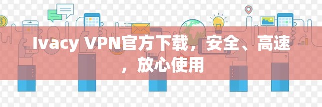 Ivacy VPN官方下载，安全、高速，放心使用