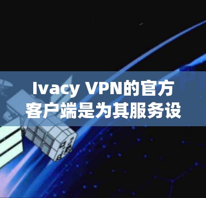 Ivacy VPN的官方客户端是为其服务设计的专用应用程序,旨在提供安全、稳定和高效的网络连接体验。以下是关于Ivacy VPN官方客户端的详细介绍 Ivacy VPN的官方客户端是为其服务设计的专用应用程序,旨在提供安全、稳定和高效的网络连接体验。以下是关于Ivacy VPN官方客户端的详细介绍