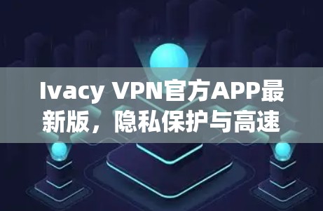 Ivacy VPN官方APP最新版,隐私保护与高速连接的完美融合 Ivacy VPN官方APP最新版,隐私保护与高速连接的完美融合