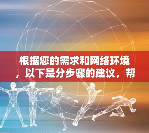 根据您的需求和网络环境,以下是分步骤的建议,帮助您选择和配置适合的IT网络管理工具 根据您的需求和网络环境,以下是分步骤的建议,帮助您选择和配置适合的IT网络管理工具