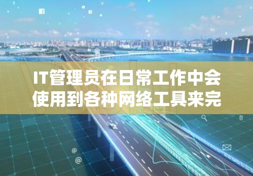 IT管理员在日常工作中会使用到各种网络工具来完成任务。以下是一些常用的网络工具和工具组合,帮助IT管理员更高效地管理和维护网络环境 IT管理员在日常工作中会使用到各种网络工具来完成任务。以下是一些常用的网络工具和工具组合,帮助IT管理员更高效地管理和维护网络环境