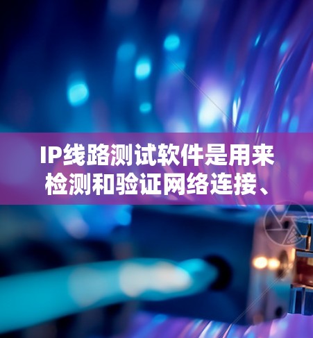 IP线路测试软件是用来检测和验证网络连接、路由和设备配置的工具。这些软件可以帮助您检查IP地址是否可达、路由是否正确以及网络连接是否正常。以下是一些常用的IP线路测试软件和工具 IP线路测试软件是用来检测和验证网络连接、路由和设备配置的工具。这些软件可以帮助您检查IP地址是否可达、路由是否正确以及网络连接是否正常。以下是一些常用的IP线路测试软件和工具