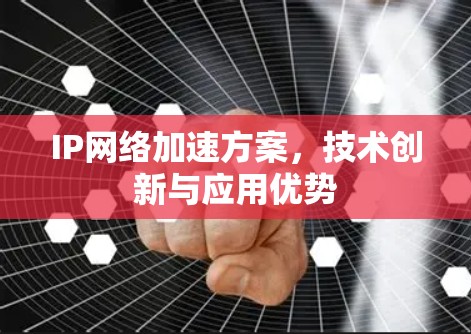 IP网络加速方案，技术创新与应用优势