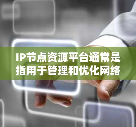 IP节点资源平台通常是指用于管理和优化网络资源的系统，特别是涉及IP地址的分配、管理以及相关资源的监控和控制。以下是关于IP节点资源平台的一些关键点和可能的实施方案