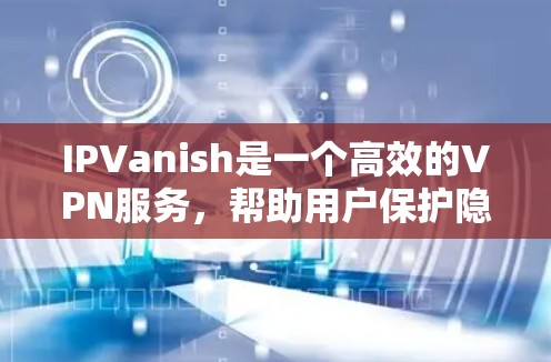 IPVanish是一个高效的VPN服务,帮助用户保护隐私、匿名上网和访问受限内容。以下是使用IPVanish的详细指南 IPVanish是一个高效的VPN服务,帮助用户保护隐私、匿名上网和访问受限内容。以下是使用IPVanish的详细指南
