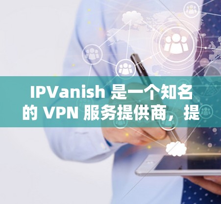 IPVanish 是一个知名的 VPN 服务提供商，提供高安全性和匿名网络连接。以下是关于 IPVanish 客户端的一些常见问题及其解决方法