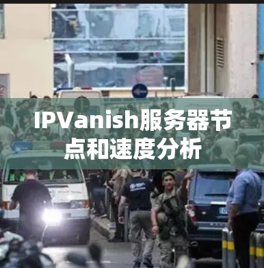 IPVanish服务器节点和速度分析 IPVanish服务器节点和速度分析