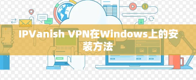 IPVanish VPN在Windows上的安装方法 IPVanish VPN在Windows上的安装方法