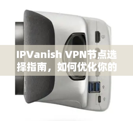 IPVanish VPN节点选择指南，如何优化你的网络安全