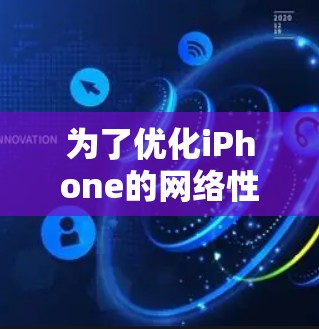 为了优化iPhone的网络性能,可以按照以下步骤进行 为了优化iPhone的网络性能,可以按照以下步骤进行