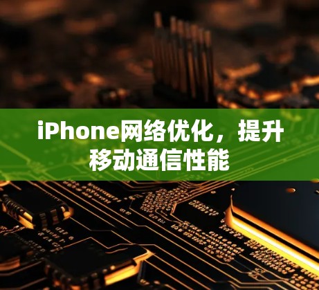 iPhone网络优化，提升移动通信性能