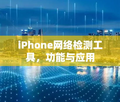 iPhone网络检测工具,功能与应用 iPhone网络检测工具,功能与应用
